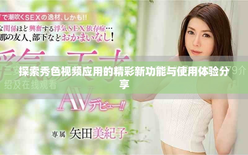 探索秀色視頻應(yīng)用的精彩新功能與使用體驗分享
