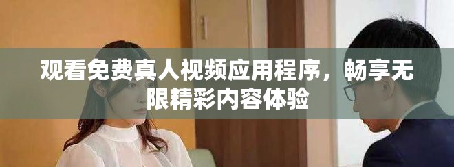 觀看免費真人視頻應用程序，暢享無限精彩內容體驗