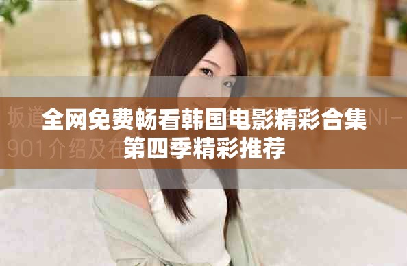全網(wǎng)免費(fèi)暢看韓國(guó)電影精彩合集第四季精彩推薦