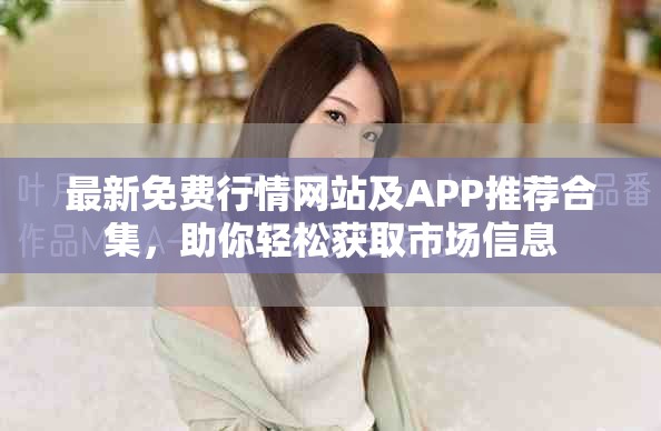 最新免費(fèi)行情網(wǎng)站及APP推薦合集，助你輕松獲取市場(chǎng)信息