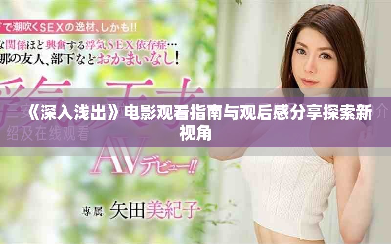 《深入淺出》電影觀看指南與觀后感分享探索新視角