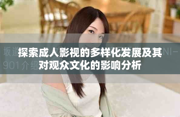 探索成人影視的多樣化發(fā)展及其對(duì)觀眾文化的影響分析