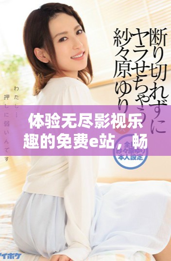 體驗(yàn)無(wú)盡影視樂(lè)趣的免費(fèi)e站，暢享大片精彩時(shí)刻