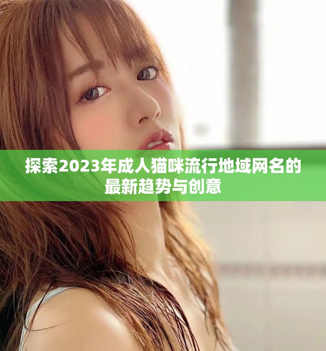 探索2023年成人貓咪流行地域網(wǎng)名的最新趨勢(shì)與創(chuàng)意