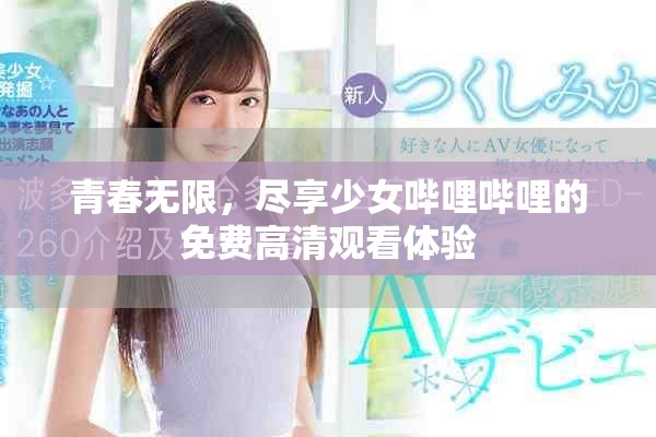 青春無(wú)限，盡享少女嗶哩嗶哩的免費(fèi)高清觀看體驗(yàn)