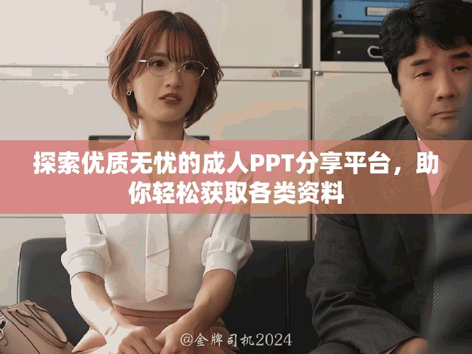 探索優(yōu)質(zhì)無(wú)憂的成人PPT分享平臺(tái)，助你輕松獲取各類資料