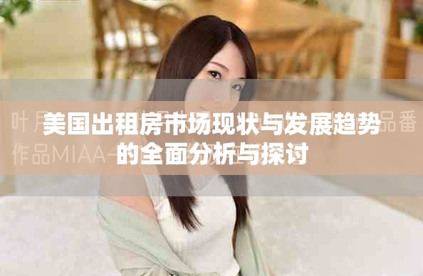美國(guó)出租房市場(chǎng)現(xiàn)狀與發(fā)展趨勢(shì)的全面分析與探討