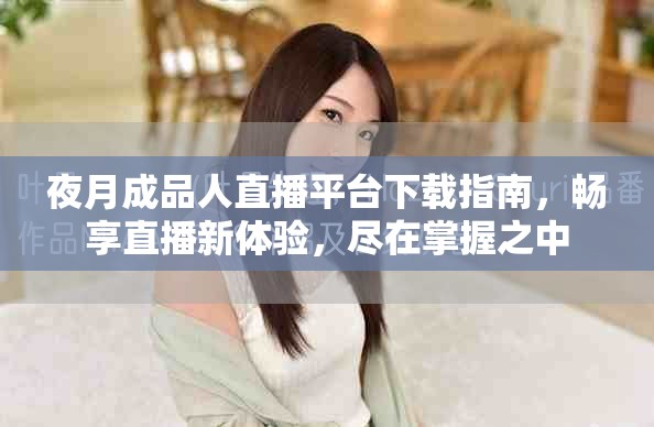 夜月成品人直播平臺(tái)下載指南，暢享直播新體驗(yàn)，盡在掌握之中