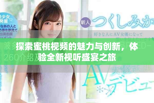 探索蜜桃視頻的魅力與創(chuàng)新，體驗(yàn)全新視聽(tīng)盛宴之旅