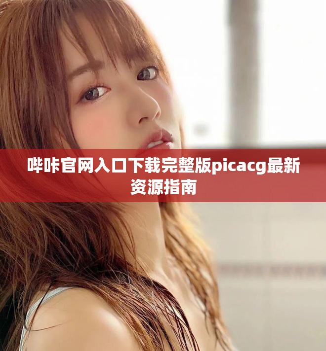 嗶咔官網(wǎng)入口下載完整版picacg最新資源指南