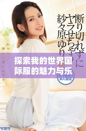 探索我的世界國際服的魅力與樂趣，暢享無盡冒險(xiǎn)與創(chuàng)造之旅
