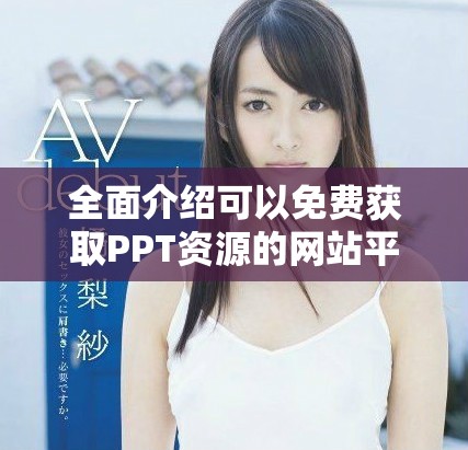 全面介紹可以免費獲取PPT資源的網(wǎng)站平臺入口指南