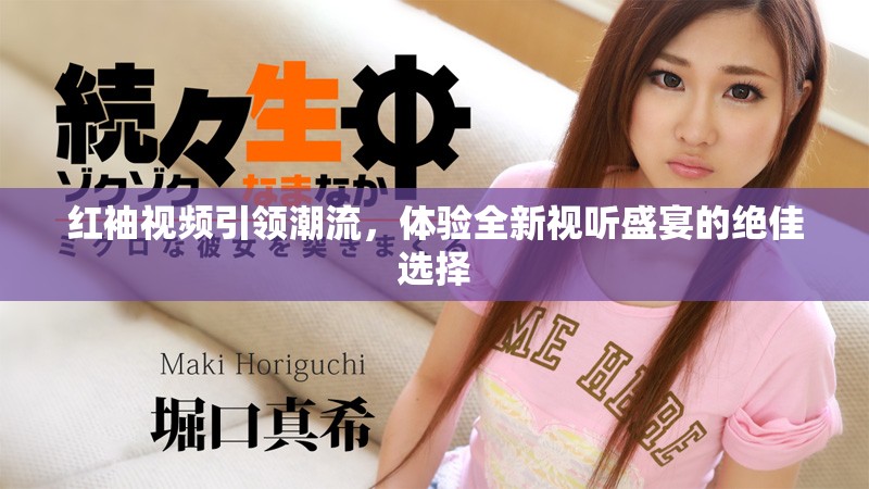 紅袖視頻引領(lǐng)潮流，體驗(yàn)全新視聽(tīng)盛宴的絕佳選擇