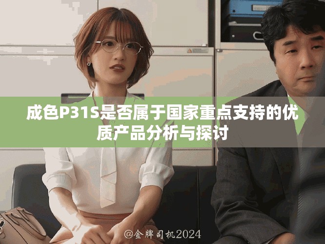 成色P31S是否屬于國家重點(diǎn)支持的優(yōu)質(zhì)產(chǎn)品分析與探討