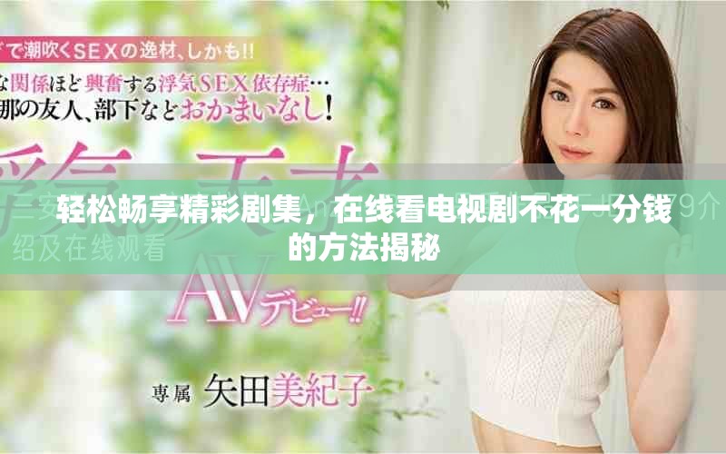 輕松暢享精彩劇集，在線看電視劇不花一分錢的方法揭秘