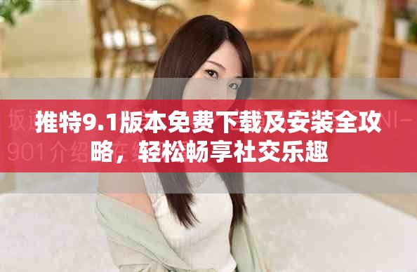 推特9.1版本免費下載及安裝全攻略，輕松暢享社交樂趣