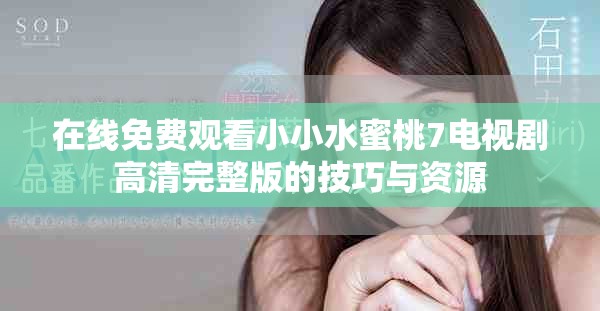 在線免費(fèi)觀看小小水蜜桃7電視劇高清完整版的技巧與資源