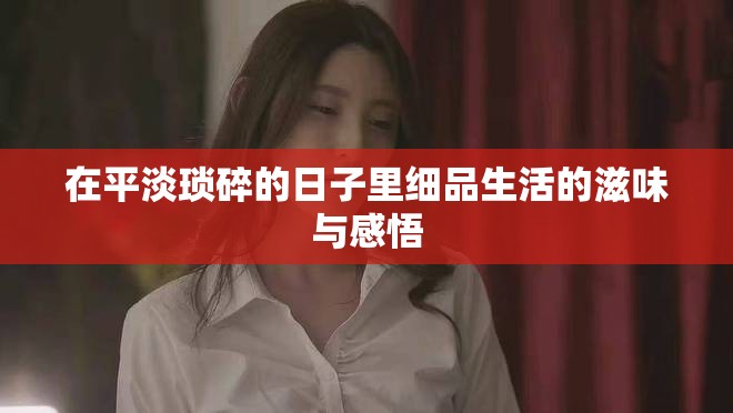 在平淡瑣碎的日子里細(xì)品生活的滋味與感悟