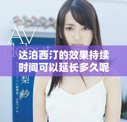 達(dá)泊西汀的效果持續(xù)時(shí)間可以延長多久呢