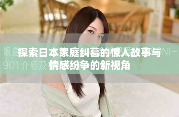 探索日本家庭糾葛的驚人故事與情感紛爭(zhēng)的新視角