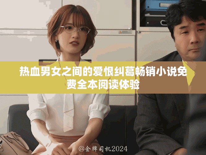 熱血男女之間的愛恨糾葛暢銷小說免費全本閱讀體驗