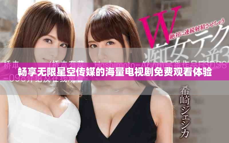 暢享無(wú)限星空傳媒的海量電視劇免費(fèi)觀看體驗(yàn)