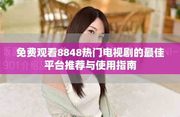 免費(fèi)觀看8848熱門電視劇的最佳平臺(tái)推薦與使用指南