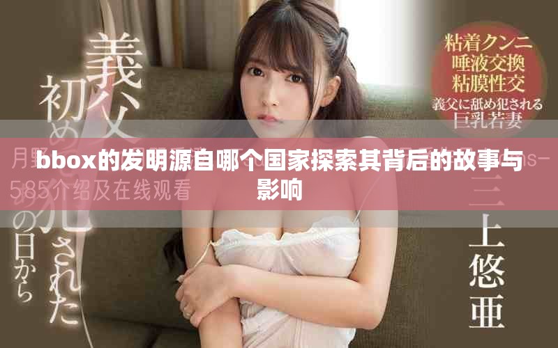 bbox的發(fā)明源自哪個(gè)國(guó)家探索其背后的故事與影響