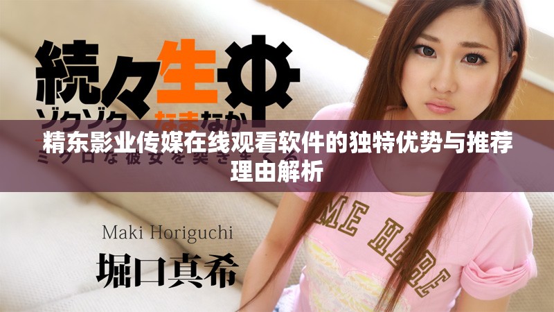 精東影業(yè)傳媒在線觀看軟件的獨(dú)特優(yōu)勢與推薦理由解析