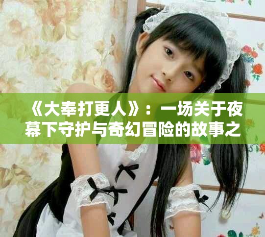 《大奉打更人》：一場關(guān)于夜幕下守護(hù)與奇幻冒險(xiǎn)的故事之旅
