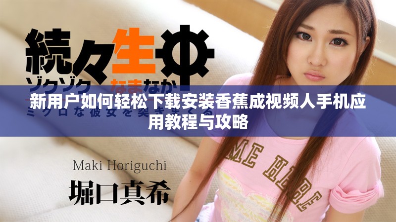 新用戶如何輕松下載安裝香蕉成視頻人手機應(yīng)用教程與攻略