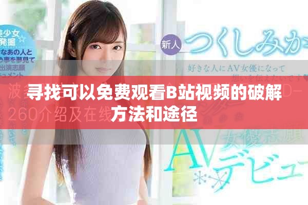 尋找可以免費(fèi)觀看B站視頻的破解方法和途徑