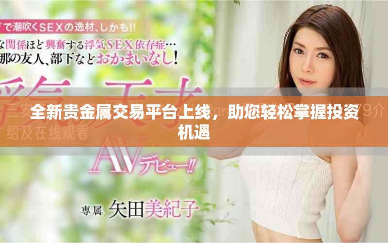 全新貴金屬交易平臺(tái)上線，助您輕松掌握投資機(jī)遇