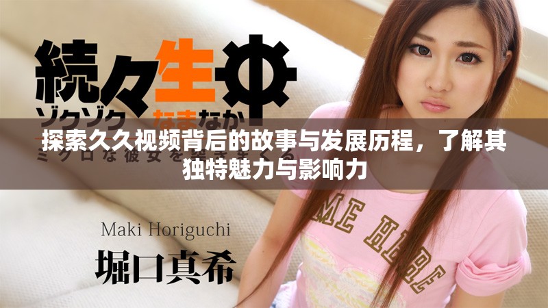 探索久久視頻背后的故事與發(fā)展歷程，了解其獨特魅力與影響力