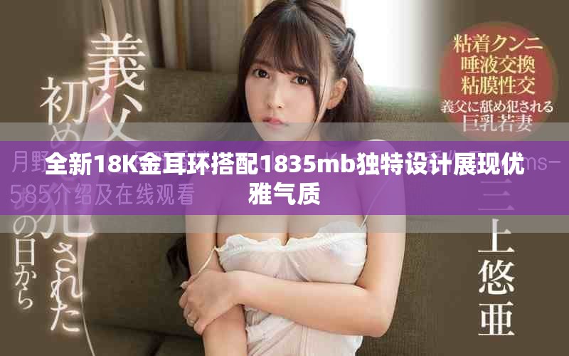 全新18K金耳環(huán)搭配1835mb獨特設計展現(xiàn)優(yōu)雅氣質(zhì)