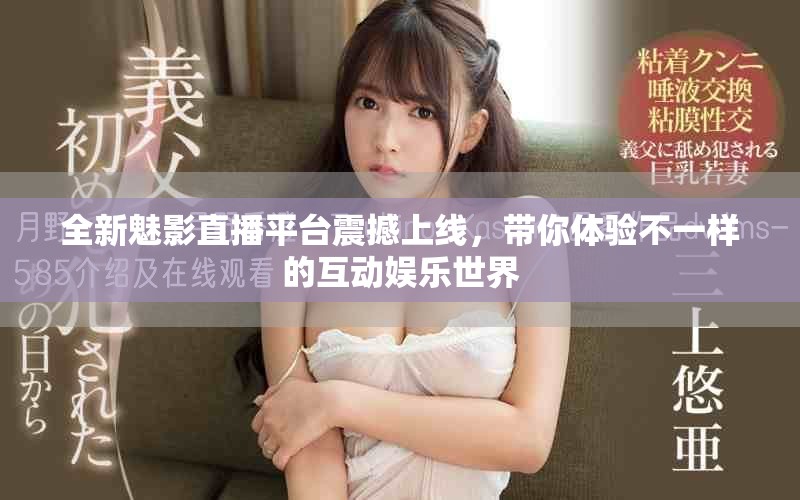 全新魅影直播平臺震撼上線，帶你體驗不一樣的互動娛樂世界