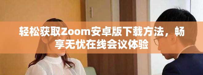 輕松獲取Zoom安卓版下載方法，暢享無(wú)憂在線會(huì)議體驗(yàn)