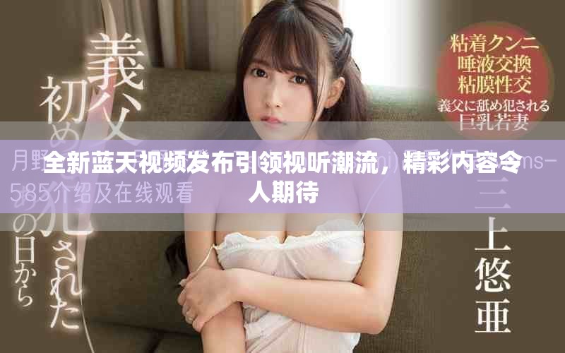 全新藍(lán)天視頻發(fā)布引領(lǐng)視聽(tīng)潮流，精彩內(nèi)容令人期待