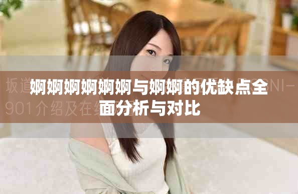 婀婀婀婀婀婀與婀婀的優(yōu)缺點(diǎn)全面分析與對(duì)比