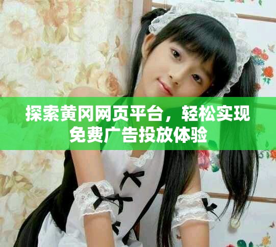 探索黃岡網(wǎng)頁(yè)平臺(tái)，輕松實(shí)現(xiàn)免費(fèi)廣告投放體驗(yàn)