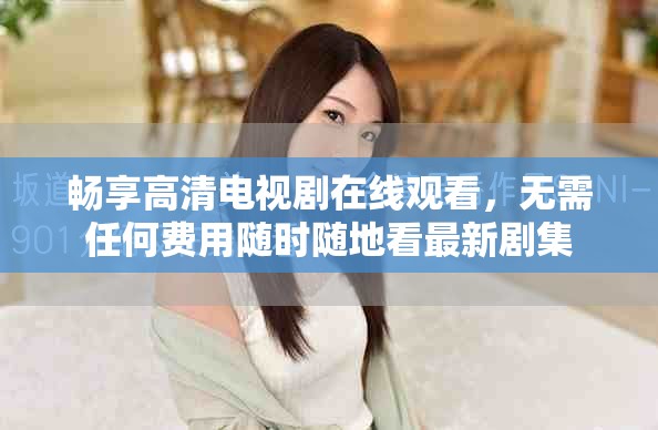暢享高清電視劇在線觀看，無(wú)需任何費(fèi)用隨時(shí)隨地看最新劇集