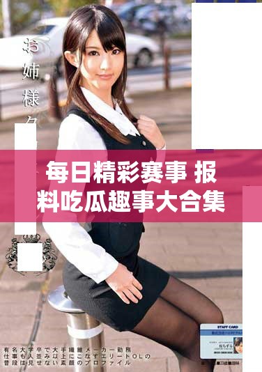 每日精彩賽事 報(bào)料吃瓜趣事大合集視頻分享