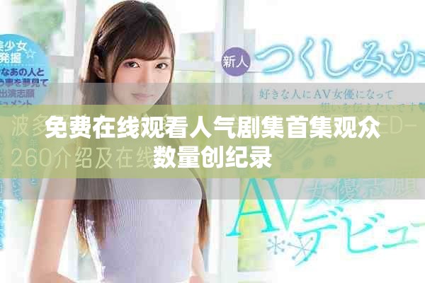 免費(fèi)在線觀看人氣劇集首集觀眾數(shù)量創(chuàng)紀(jì)錄