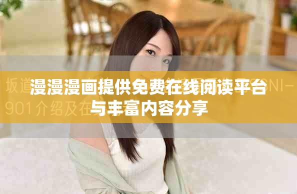 漫漫漫畫提供免費(fèi)在線閱讀平臺與豐富內(nèi)容分享