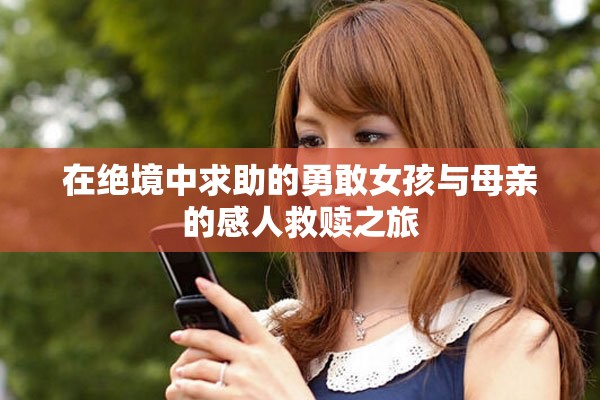 在絕境中求助的勇敢女孩與母親的感人救贖之旅