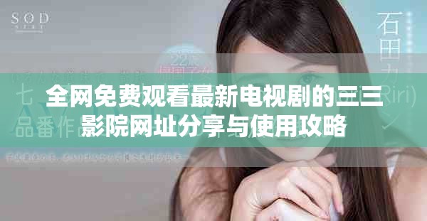全網(wǎng)免費(fèi)觀看最新電視劇的三三影院網(wǎng)址分享與使用攻略
