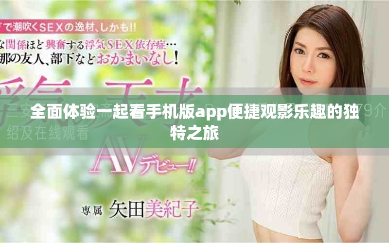 全面體驗(yàn)一起看手機(jī)版app便捷觀影樂趣的獨(dú)特之旅