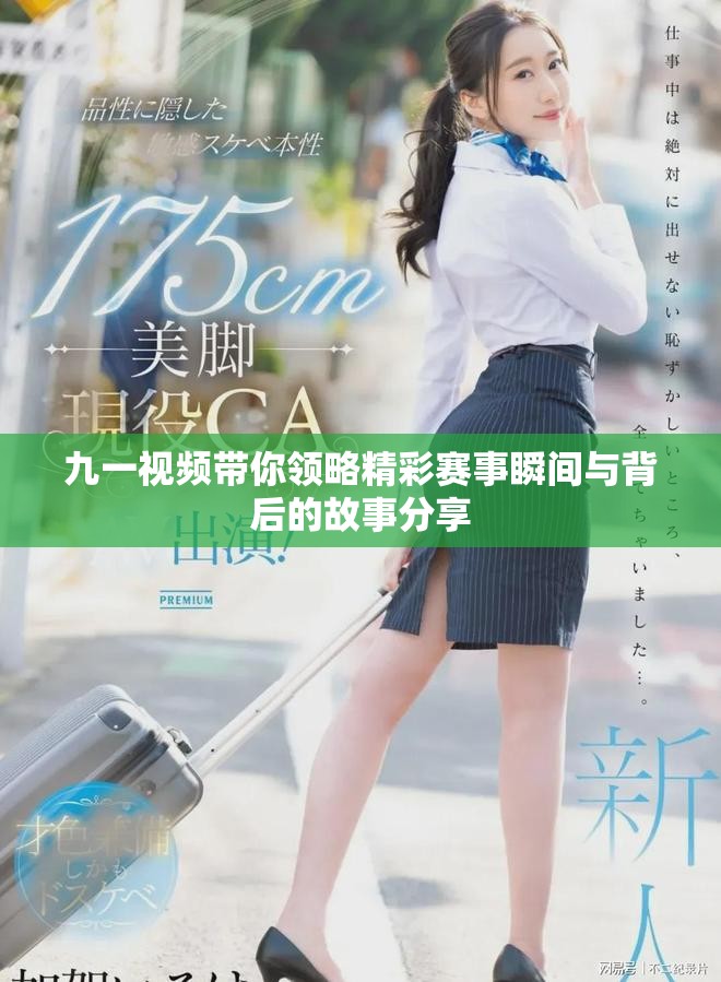 九一視頻帶你領(lǐng)略精彩賽事瞬間與背后的故事分享