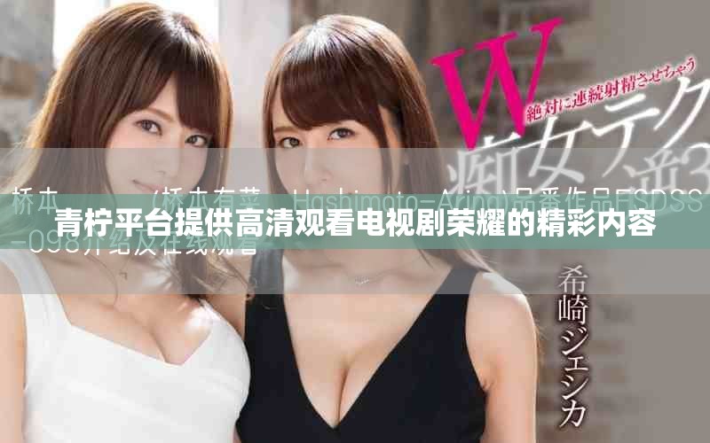 青檸平臺(tái)提供高清觀看電視劇榮耀的精彩內(nèi)容