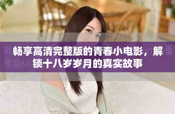 暢享高清完整版的青春小電影，解鎖十八歲歲月的真實故事